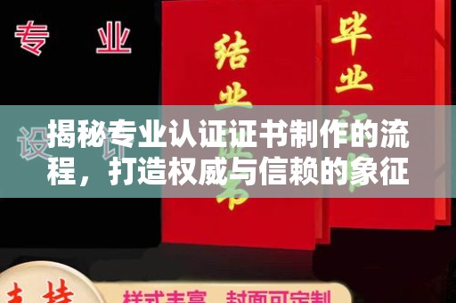 海口揭秘专业认证证书制作的流程，打造权威与信赖的象征